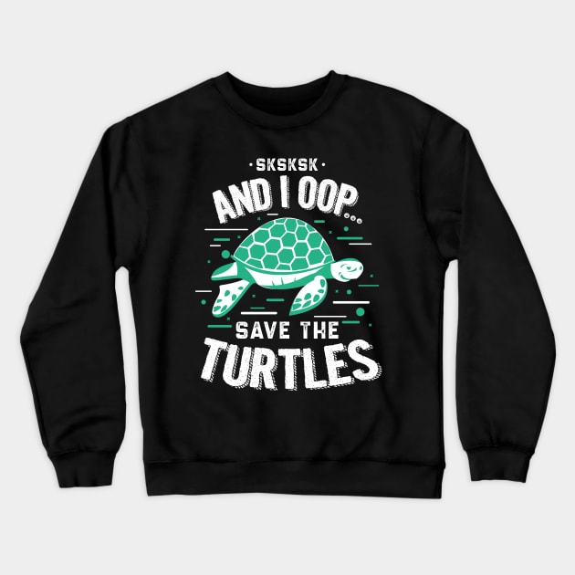 SKSKSKSK And I Oop Save the Turtles Crewneck Sweatshirt by aneisha